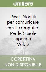 Pixel. Moduli per comunicare con il computer. Per le Scuole superiori. Vol. 2 libro