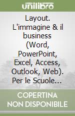 Layout. L'immagine & il business (Word, PowerPoint, Excel, Access, Outlook, Web). Per le Scuole superiori libro