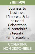 Business to business. L'impresa & le soluzioni (laboratorio di contabilità integrata). Per le Scuole superiori. Con CD-ROM libro