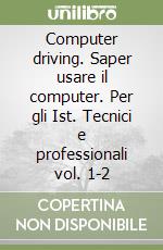 Computer driving. Saper usare il computer. Per gli Ist. Tecnici e professionali vol. 1-2 libro