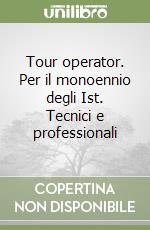 Tour operator. Per il monoennio degli Ist. Tecnici e professionali libro