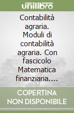 Contabilità agraria. Moduli di contabilità agraria. Con fascicolo Matematica finanziaria. Per gli Ist. professionali. Con espansione online