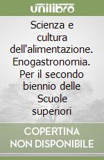 Scienza e cultura dell'alimentazione. Enogastronomia. Per il secondo biennio delle Scuole superiori libro