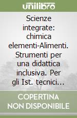 Scienze integrate: chimica elementi-Alimenti. Strumenti per una didattica inclusiva. Per gli Ist. tecnici e professionali. Con e-book. Con espansione online libro