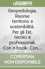 Geopedologia. Risorse territorio e sostenibilità. Per gli Ist. tecnici e professionali. Con e-book. Con espansione online libro