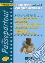 Eserciziario per i test di cultura generale. Per le prove selettive di concorsi pubblici, concorsi dell'unione europea, concorsi militari, selezioni aziendali... libro