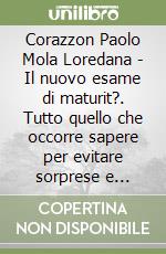 Corazzon Paolo Mola Loredana - Il nuovo esame di maturit?. Tutto quello che occorre sapere per evitare sorprese e superare con successo l'esame concl libro