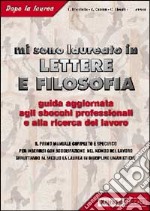 Mi sono laureato in lettere e filosofia. Guida aggiornata agli sbocchi professionali e alla ricerca del lavoro. Il primo manuale completo e specifico... libro