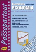 Eserciziario per i test di economia. Per le prove a test di concorsi pubblici, selezioni aziendali e bancarie, concorsi dell'Unione Europea, accesso ai master libro