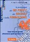 Le professioni del no profit, del sociale e della formazione. Cosa fare da grandi, attraverso quali percorsi formativi libro