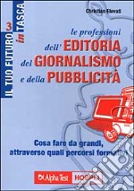 Le professioni dell'editoria, del giornalismo e della pubblicità. Cosa fare da grandi, attraverso quali percorsi formativi libro