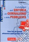 Le professioni dell'editoria, del giornalismo e della pubblicità. Cosa fare da grandi, attraverso quali percorsi formativi libro