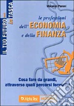 Le professioni dell'economia e della finanza. Cosa fare da grandi, attraverso quali percorsi formativi libro