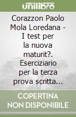 Corazzon Paolo Mola Loredana - I test per la nuova maturit?. Eserciziario per la terza prova scritta dell'esame di Stato libro