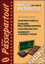 Manuale per i test di matematica. Per le prove a test di concorsi pubblici, concorsi dell'Unione Europea, concorsi militari, università a numero chiuso libro