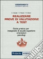 Realizzare prove di valutazione a test. Guida pratica per insegnanti di scuola superiore, orientatori, psicologi libro