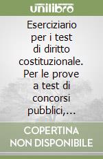 Eserciziario per i test di diritto costituzionale. Per le prove a test di concorsi pubblici, concorsi dell'Unione Europea, concorsi militari, esami universitari libro