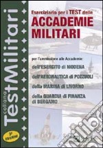 Eserciziario per i test delle accademie militari. Per l'ammissione alle Accademie dell'esercito di Modena, dell'Accademia aeronautica di Pozzuoli... libro