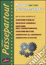 Manuale per i test psicoattitudinali. Per le prove selettive di: concorsi pubblici, selezioni aziendali, concorsi dell'Unione Europea, concorsi militari... libro