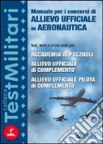 Manuale per i concorsi di allievo ufficiale in aeronautica. Test, temi e prove orali per: Accademia di Pozzuoli, allievo ufficiale di complemento... libro