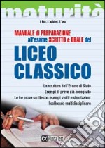 Manuale di preparazione all'esame scritto e orale del Liceo classico. La struttura dell'esame di Stato. Esempi di prove già assegnate. Le tre prove scritte... libro