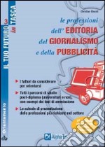 Le professioni dell'editoria, del giornalismo e della pubblicità. I fattori da considerare per orientarsi. Tutti i percorsi di studio post-diploma... libro