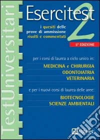 Esercitest. Vol. 2: I quesiti delle prove di ammissione risolti e commentati per i corsi di laurea a ciclo unico in: medicina e chirurgia, odontoiatria, veterinaria.... libro