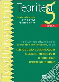 Teoritest. Vol. 5: Per i nuovi corsi di laurea dell'area scienze della comunicazione, tra cui: scienza dellla comunicazione, tecniche pubblicitarie, giornalismo.... libro
