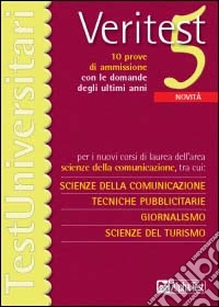Veritest. Vol. 5: Dieci prove di ammissione con le domande degli ultimi anni per i nuovi corsi di laurea dell'area scienze della comunicazione.... libro