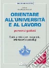 Orientare all'università e al lavoro. Percorsi guidati. Guida pratica per insegnanti, orientatori e psicologi libro