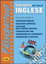 Eserciziario per i test di inglese. Per le prove selettive di: concorsi pubblici, selezioni aziendali, concorsi dell'Unione Europea, concorsi militari... libro