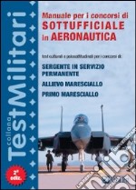 Manuale per i concorsi di sottufficiale in aeronautica. Test culturali e psicoattitudinali per i concorsi di: sergente in servizio permanente... libro