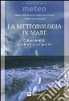 La meteorologia in mare. Guida completa per diportisti e regatanti libro