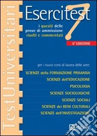 Esercitest. Vol. 7: I quesiti delle prove di ammissione risolti e commentati per i nuovi corsi di laurea delle aree: scienze della formazione primaria.... libro