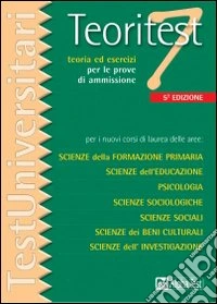 Teoritest. Vol. 7: Teoria ed esercizi per le prove di ammissione per i nuovi corsi di laurea delle aree: scienze della formazione primaria, scienze dell'educazione.... libro