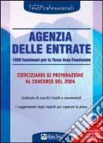 Agenzia delle entrate. 1500 funzionari per la terza area funzionale. Eserciziario di preparazione al concorso del 2006 libro