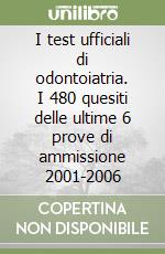I test ufficiali di odontoiatria. I 480 quesiti delle ultime 6 prove di ammissione 2001-2006 libro