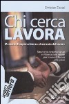 Chi cerca lavora. Manuale di sopravvivenza al mercato del lavoro libro