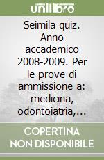 Seimila quiz. Anno accademico 2008-2009. Per le prove di ammissione a: medicina, odontoiatria, veterinaria e ai corsi triennali dell'area sanitaria libro