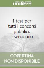 I test per tutti i concorsi pubblici. Eserciziario libro