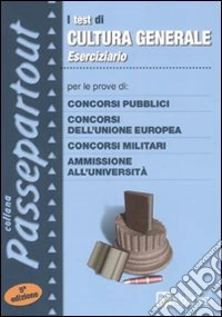 Eserciziario per i test di cultura generale. Per le prove di: concorsipubblici, concorsi dell'Unione Europea, concorsi militari, ammissione all'università libro