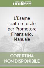 L'Esame scritto e orale per Promotore Finanziario. Manuale libro