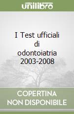 I Test ufficiali di odontoiatria 2003-2008 libro