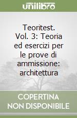 Teoritest. Vol. 3: Teoria ed esercizi per le prove di ammissione: architettura