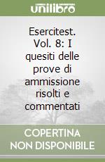 Esercitest. Vol. 8: I quesiti delle prove di ammissione risolti e commentati