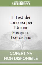 I Test dei concorsi per l'Unione Europea. Eserciziario libro