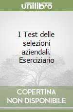 I Test delle selezioni aziendali. Eserciziario libro