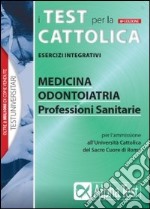 I test per la Cattolica. Medicina, odontoiatria, professioni sanitarie libro