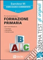 Esercitest. Vol. 11: Eserciziario commentato per i test di ammissione a formazione primaria libro