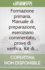 Formazione primaria. Manuale di preparazione, eserciziario commentato, prove di verifica. Kit di preparazione al test libro